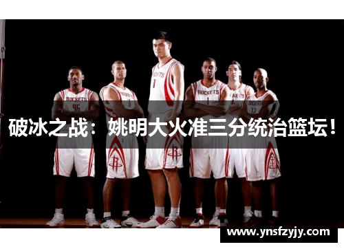 破冰之战：姚明大火准三分统治篮坛！