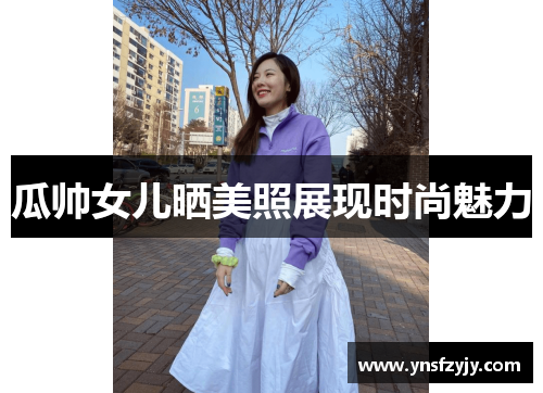 瓜帅女儿晒美照展现时尚魅力